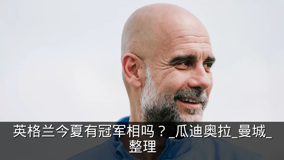 英格兰今夏有冠军相吗？_瓜迪奥拉_曼城_整理